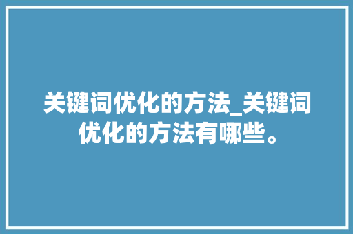 关键词优化的方法_关键词优化的方法有哪些。 关键词优化的方法_关键词优化的方法有哪些。 SEO关键词