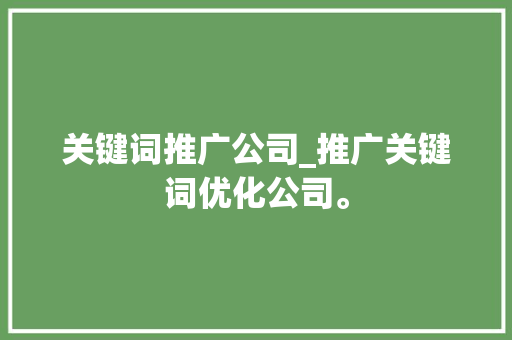 关键词推广公司_推广关键词优化公司。 关键词推广公司_推广关键词优化公司。 SEO关键词