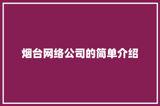 烟台网络公司的简单介绍 烟台网络公司的简单介绍 网站建设公司
