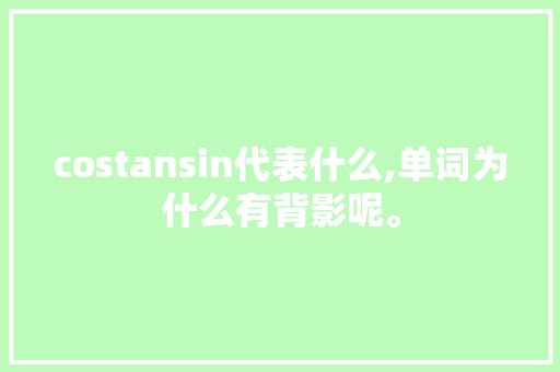 costansin代表什么,单词为什么有背影呢。 costansin代表什么,单词为什么有背影呢。 SEO关键词