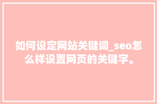 如何设定网站关键词_seo怎么样设置网页的关键字。 如何设定网站关键词_seo怎么样设置网页的关键字。 SEO关键词