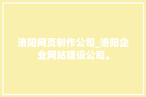 洛阳网页制作公司_洛阳企业网站建设公司。 洛阳网页制作公司_洛阳企业网站建设公司。 网站建设公司