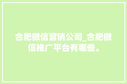 合肥微信营销公司_合肥微信推广平台有哪些。 合肥微信营销公司_合肥微信推广平台有哪些。 网站建设公司