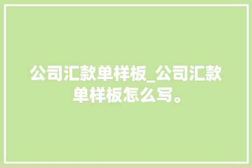 公司汇款单样板_公司汇款单样板怎么写。 公司汇款单样板_公司汇款单样板怎么写。 网站建设公司