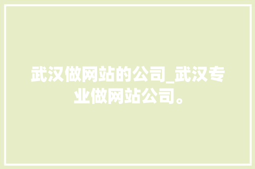 武汉做网站的公司_武汉专业做网站公司。 武汉做网站的公司_武汉专业做网站公司。 网站建设公司