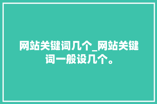 网站关键词几个_网站关键词一般设几个。 网站关键词几个_网站关键词一般设几个。 SEO关键词