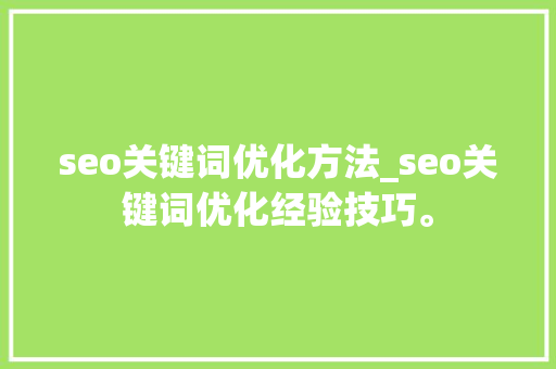 seo关键词优化方法_seo关键词优化经验技巧。 seo关键词优化方法_seo关键词优化经验技巧。 SEO关键词