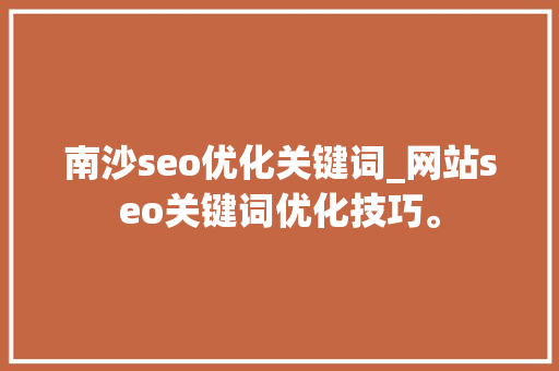 南沙seo优化关键词_网站seo关键词优化技巧。 南沙seo优化关键词_网站seo关键词优化技巧。 SEO关键词