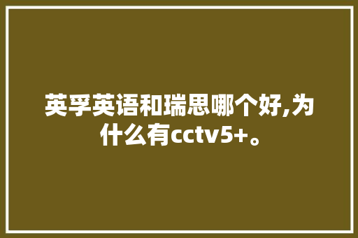 英孚英语和瑞思哪个好,为什么有cctv5+。 英孚英语和瑞思哪个好,为什么有cctv5+。 SEO关键词