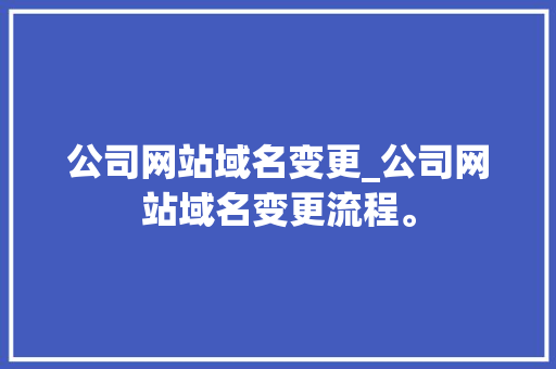 公司网站域名变更_公司网站域名变更流程。 公司网站域名变更_公司网站域名变更流程。 网站建设公司