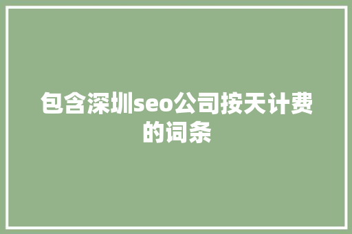 包含深圳seo公司按天计费的词条 包含深圳seo公司按天计费的词条 网站建设公司