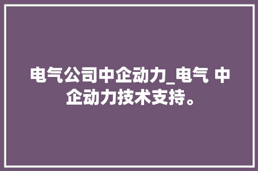 电气公司中企动力_电气 中企动力技术支持。 电气公司中企动力_电气 中企动力技术支持。 网站建设公司
