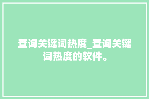 查询关键词热度_查询关键词热度的软件。 查询关键词热度_查询关键词热度的软件。 SEO关键词