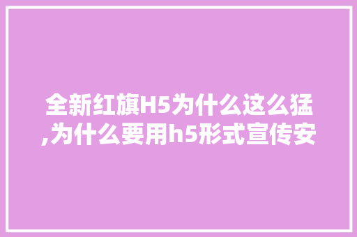 全新红旗H5为什么这么猛,为什么要用h5形式宣传安昌古镇景点。