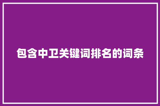 包含中卫关键词排名的词条 包含中卫关键词排名的词条 SEO关键词