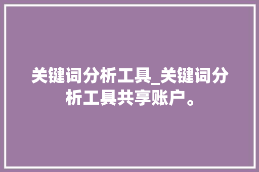 关键词分析工具_关键词分析工具共享账户。 关键词分析工具_关键词分析工具共享账户。 SEO关键词