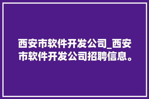 西安市软件开发公司_西安市软件开发公司招聘信息。