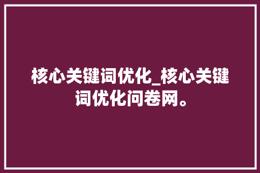 核心关键词优化_核心关键词优化问卷网。 核心关键词优化_核心关键词优化问卷网。 SEO关键词