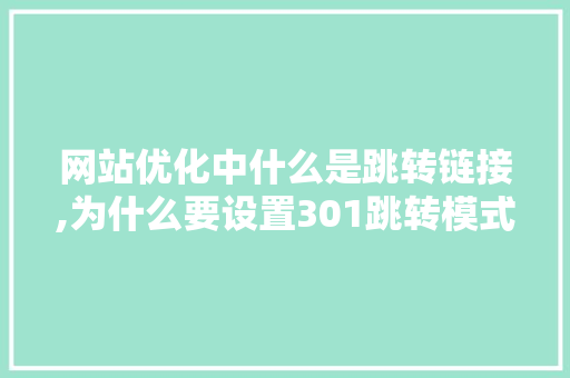 网站优化中什么是跳转链接,为什么要设置301跳转模式。 网站优化中什么是跳转链接,为什么要设置301跳转模式。 百度SEO