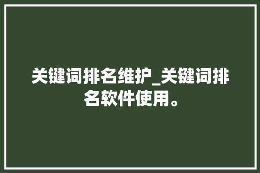 关键词排名维护_关键词排名软件使用。 关键词排名维护_关键词排名软件使用。 SEO关键词