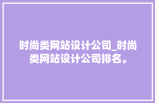 时尚类网站设计公司_时尚类网站设计公司排名。 时尚类网站设计公司_时尚类网站设计公司排名。 网站建设公司