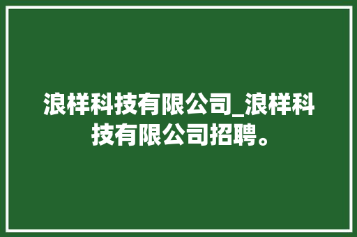 浪样科技有限公司_浪样科技有限公司招聘。 浪样科技有限公司_浪样科技有限公司招聘。 网站建设公司