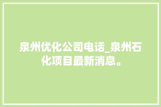 泉州优化公司电话_泉州石化项目最新消息。 泉州优化公司电话_泉州石化项目最新消息。 网站建设公司