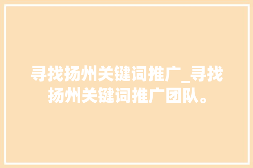 寻找扬州关键词推广_寻找扬州关键词推广团队。 寻找扬州关键词推广_寻找扬州关键词推广团队。 SEO关键词