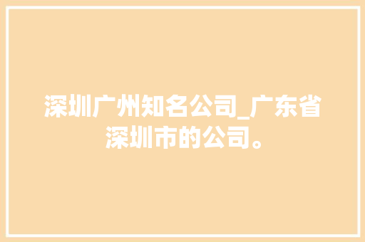 深圳广州知名公司_广东省深圳市的公司。 深圳广州知名公司_广东省深圳市的公司。 网站建设公司