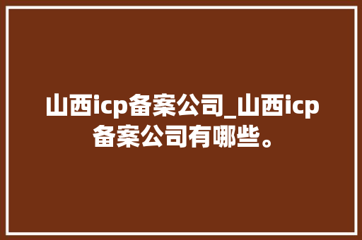 山西icp备案公司_山西icp备案公司有哪些。 山西icp备案公司_山西icp备案公司有哪些。 网站建设公司