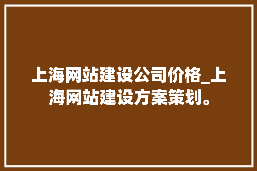 上海网站建设公司价格_上海网站建设方案策划。 上海网站建设公司价格_上海网站建设方案策划。 网站建设公司