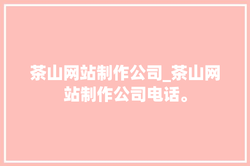 茶山网站制作公司_茶山网站制作公司电话。 茶山网站制作公司_茶山网站制作公司电话。 网站建设公司