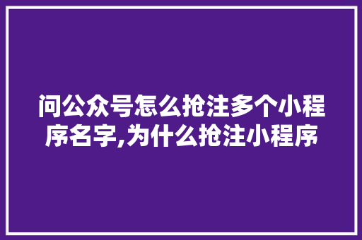 问公众号怎么抢注多个小程序名字,为什么抢注小程序名字不一样。 问公众号怎么抢注多个小程序名字,为什么抢注小程序名字不一样。 百度SEO