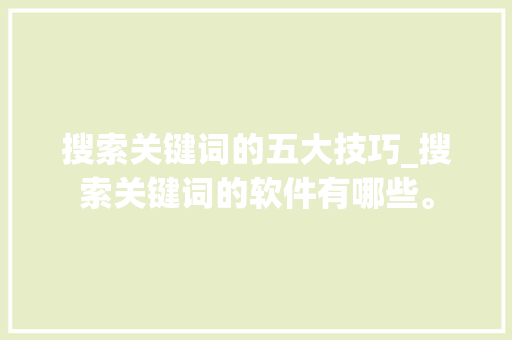 搜索关键词的五大技巧_搜索关键词的软件有哪些。 搜索关键词的五大技巧_搜索关键词的软件有哪些。 SEO关键词