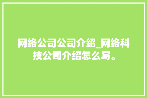网络公司公司介绍_网络科技公司介绍怎么写。 网络公司公司介绍_网络科技公司介绍怎么写。 网站建设公司