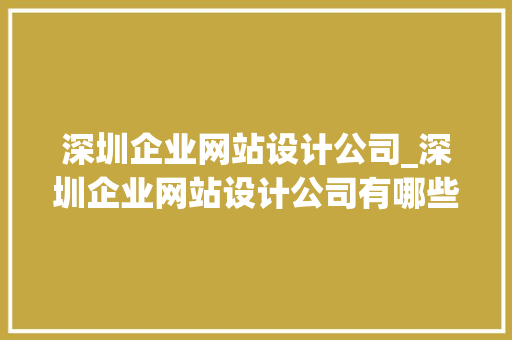 深圳企业网站设计公司_深圳企业网站设计公司有哪些。 深圳企业网站设计公司_深圳企业网站设计公司有哪些。 网站建设公司