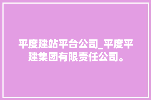 平度建站平台公司_平度平建集团有限责任公司。 平度建站平台公司_平度平建集团有限责任公司。 网站建设公司
