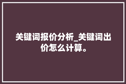 关键词报价分析_关键词出价怎么计算。