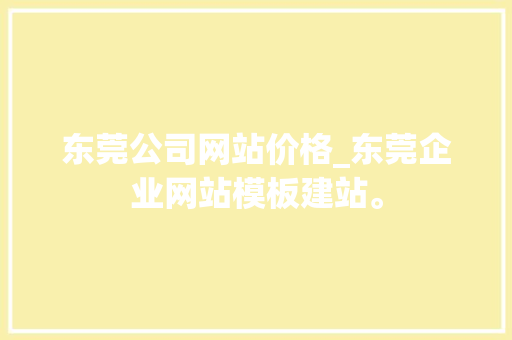 东莞公司网站价格_东莞企业网站模板建站。 东莞公司网站价格_东莞企业网站模板建站。 网站建设公司