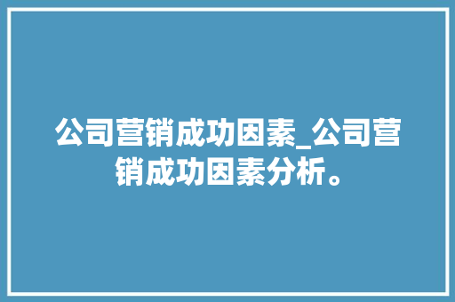 公司营销成功因素_公司营销成功因素分析。 公司营销成功因素_公司营销成功因素分析。 网站建设公司