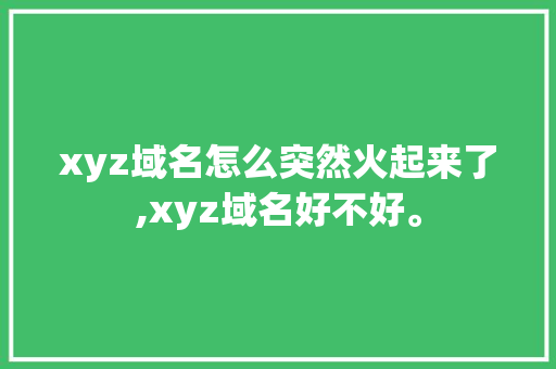 xyz域名怎么突然火起来了,xyz域名好不好。 xyz域名怎么突然火起来了,xyz域名好不好。 必应SEO
