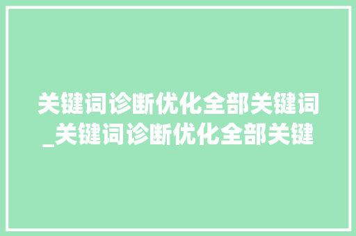 关键词诊断优化全部关键词_关键词诊断优化全部关键词是什么。 关键词诊断优化全部关键词_关键词诊断优化全部关键词是什么。 SEO关键词