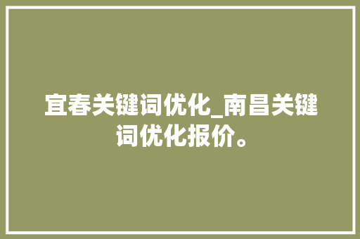 宜春关键词优化_南昌关键词优化报价。 宜春关键词优化_南昌关键词优化报价。 SEO关键词