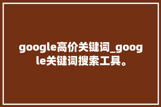 google高价关键词_google关键词搜索工具。 google高价关键词_google关键词搜索工具。 SEO关键词