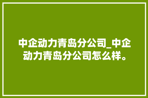 中企动力青岛分公司_中企动力青岛分公司怎么样。 中企动力青岛分公司_中企动力青岛分公司怎么样。 网站建设公司