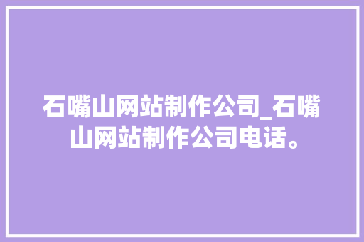 石嘴山网站制作公司_石嘴山网站制作公司电话。 石嘴山网站制作公司_石嘴山网站制作公司电话。 网站建设公司