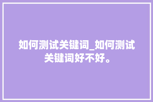 如何测试关键词_如何测试关键词好不好。 如何测试关键词_如何测试关键词好不好。 SEO关键词