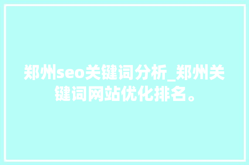 郑州seo关键词分析_郑州关键词网站优化排名。 郑州seo关键词分析_郑州关键词网站优化排名。 SEO关键词