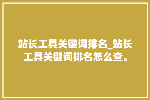 站长工具关键词排名_站长工具关键词排名怎么查。 站长工具关键词排名_站长工具关键词排名怎么查。 SEO关键词