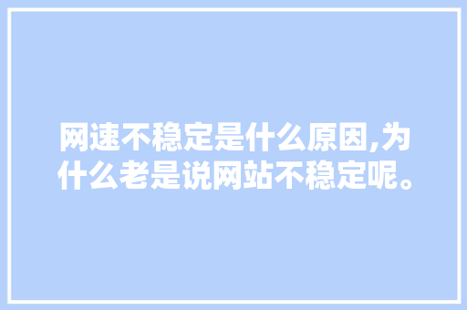 网速不稳定是什么原因,为什么老是说网站不稳定呢。 网速不稳定是什么原因,为什么老是说网站不稳定呢。 网站建设公司